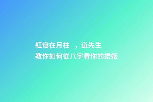 紅鸞在月柱，道先生教你如何從八字看你的婚姻-第1張-觀點-玄機派